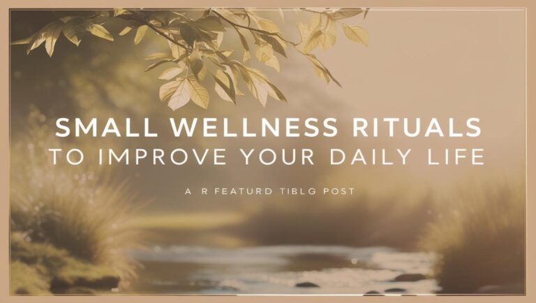 Small Wellness Rituals to Improve Your Daily Life